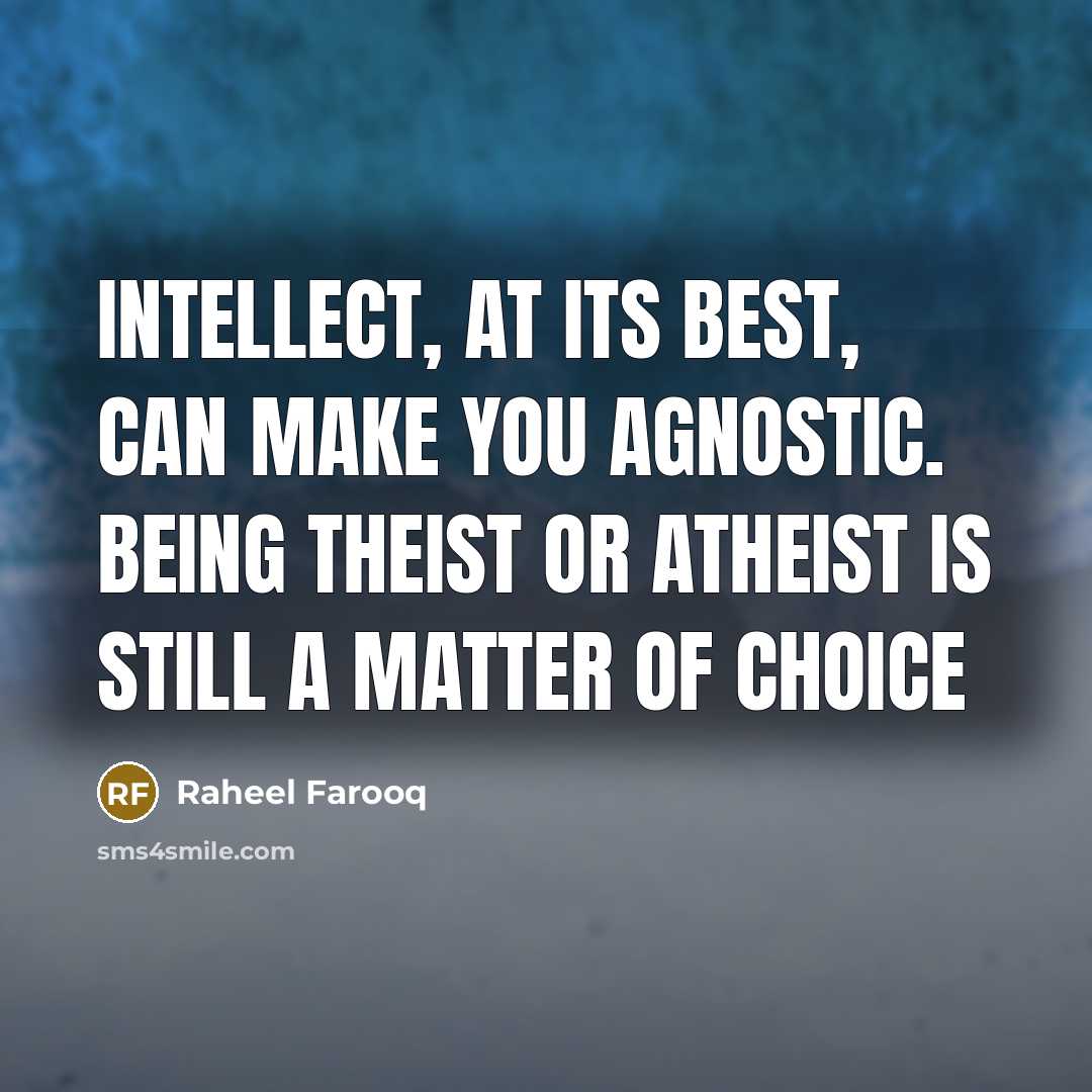 “Intellect, at its best, can make you agnostic. Being theist…” quote by Raheel Farooq