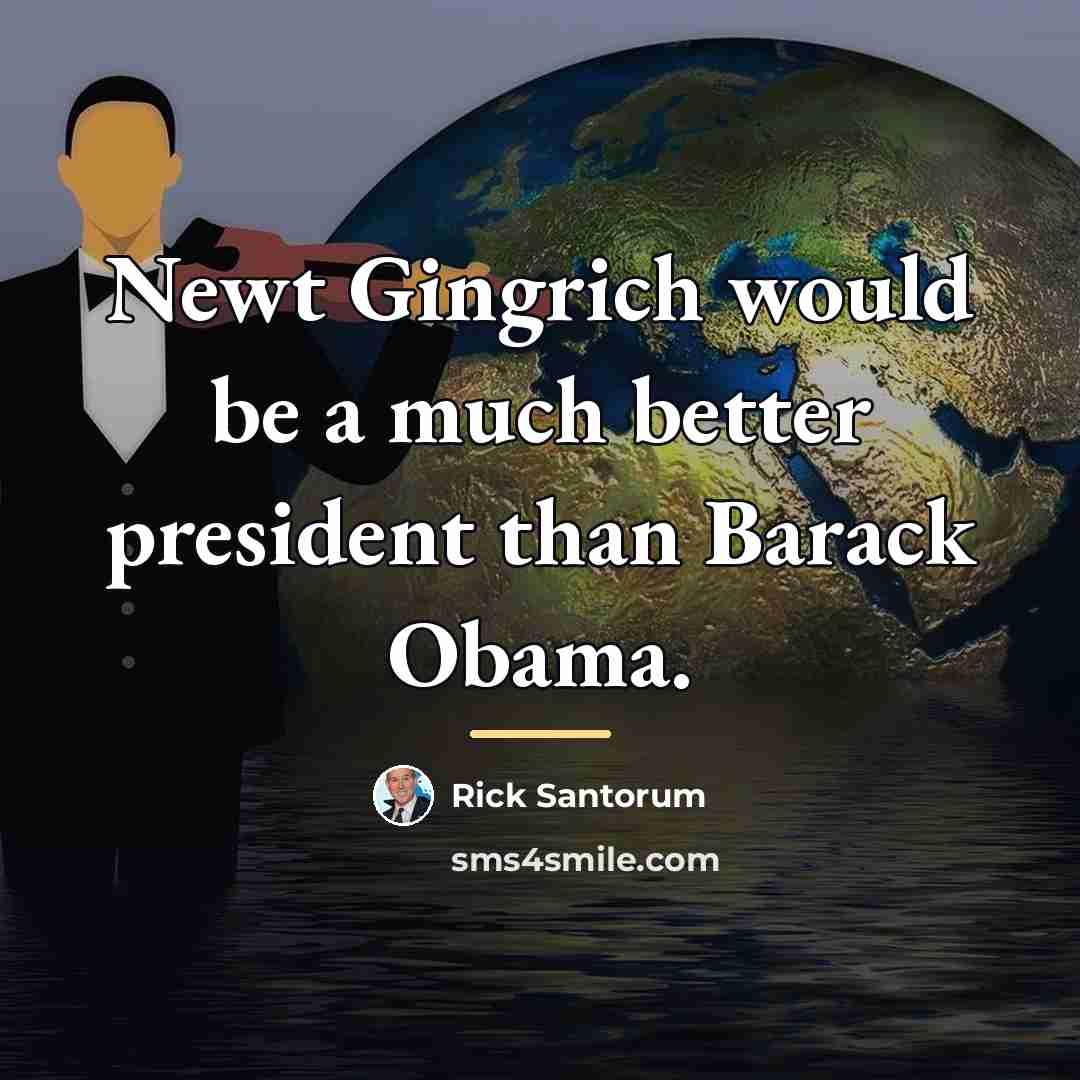 “Newt Gingrich would be a much better president than Barack…” quote by Rick Santorum