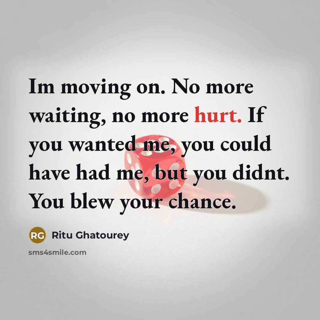 “Im moving on. No more waiting, no more hurt. If you wanted me, you could have had me, but you didnt. You blew your chance.” quote by Ritu Ghatourey