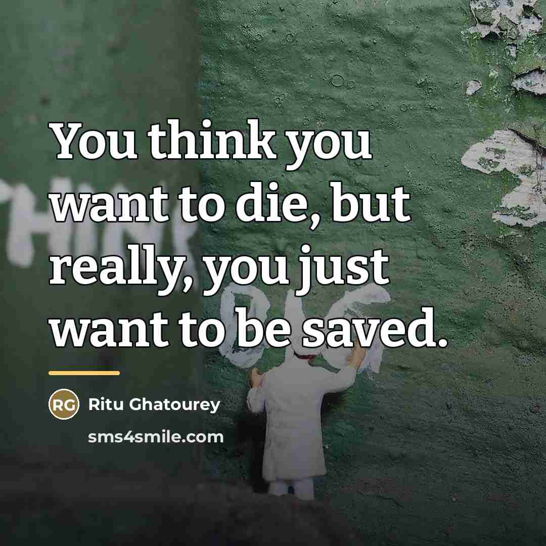 “You think you want to die, but really, you just…” quote by Ritu Ghatourey