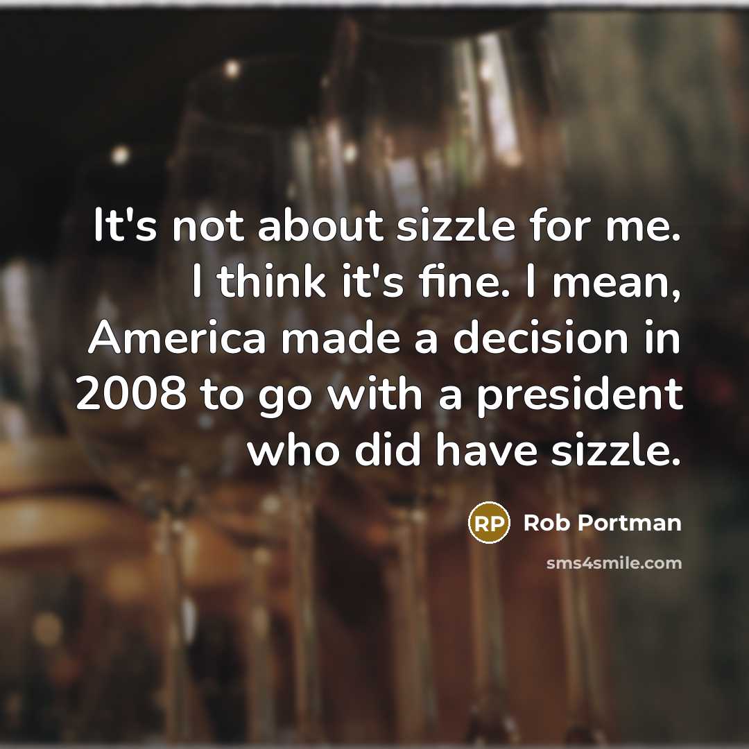 “It's not about sizzle for me. I think it's fine.…” quote by Rob Portman