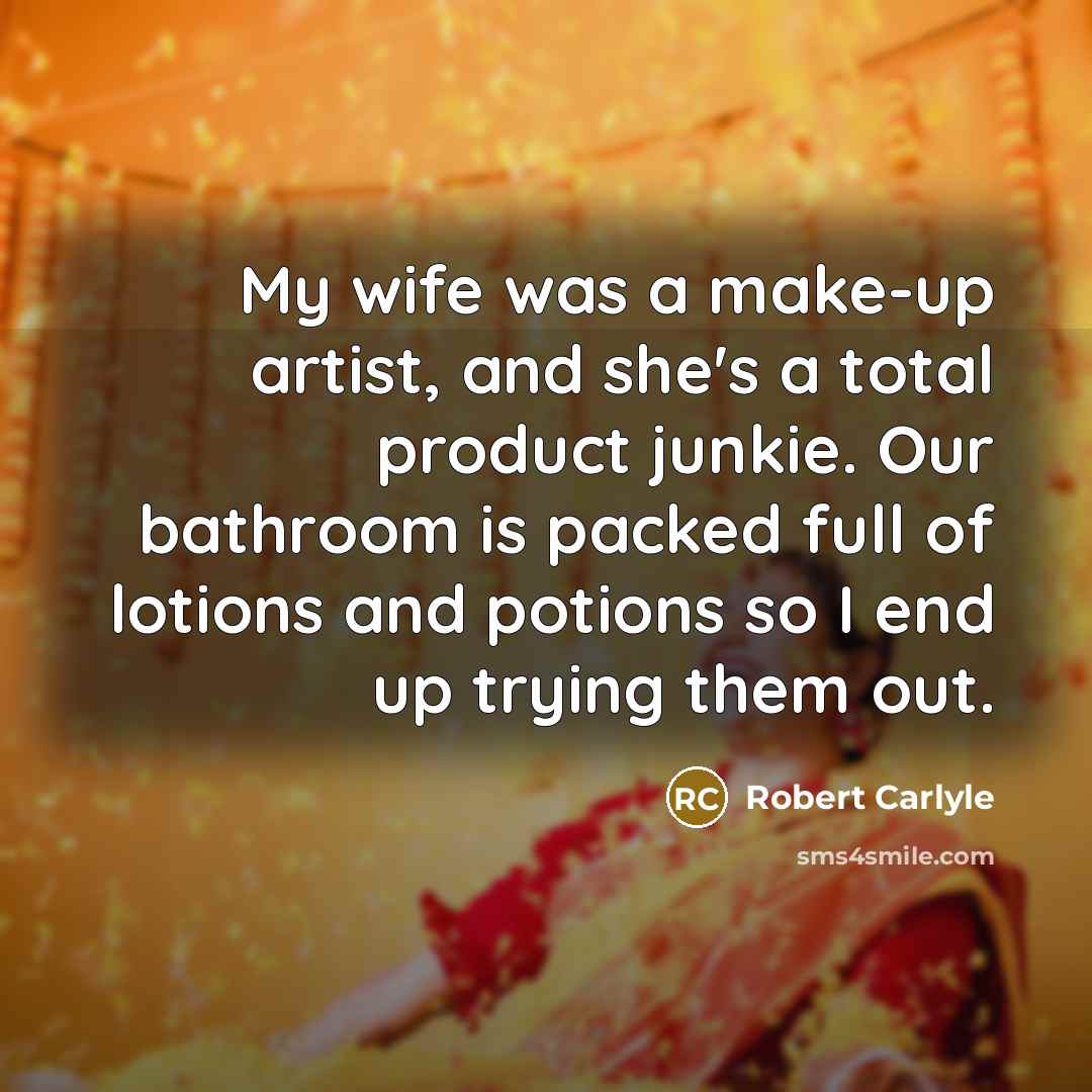 “My wife was a make-up artist, and she's a total…” quote by Robert Carlyle