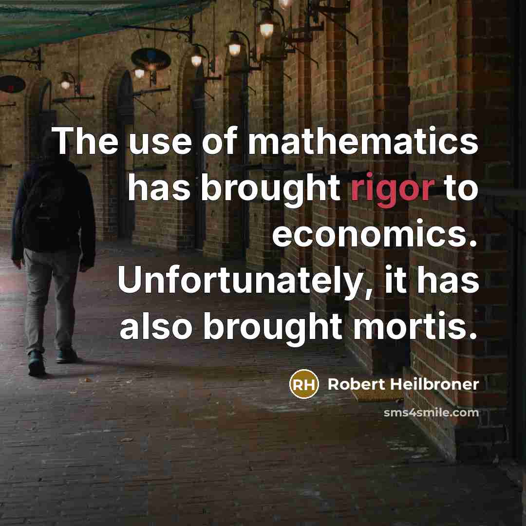 “The use of mathematics has brought rigor to economics. Unfortunately,…” quote by Robert Heilbroner