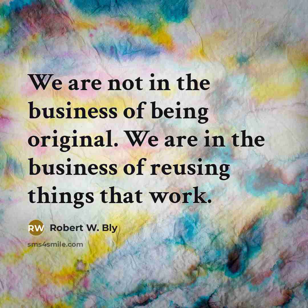 “We are not in the business of being original. We…” quote by Robert W. Bly