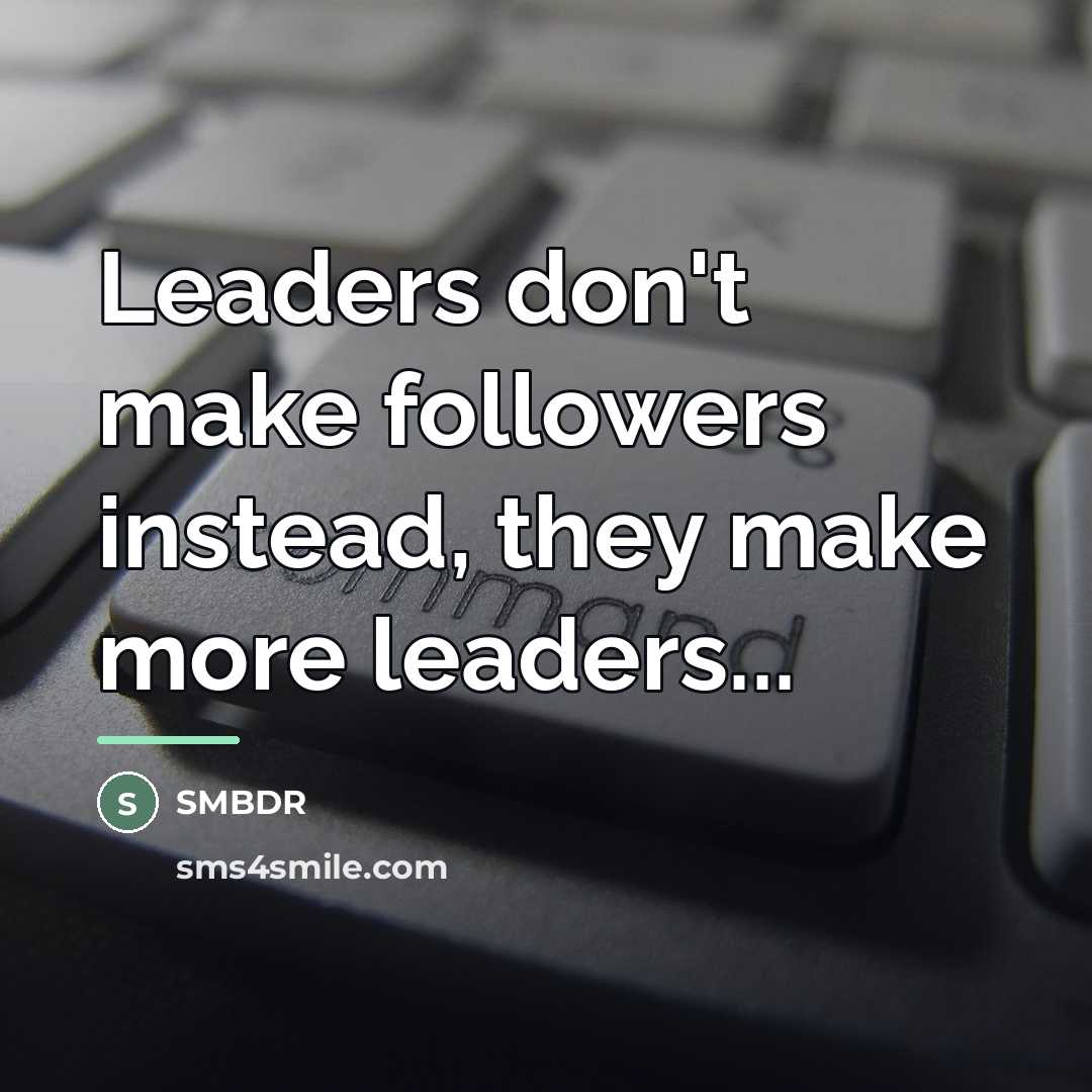 “Leaders don't make followers instead, they make more leaders...…” quote by SMBDR