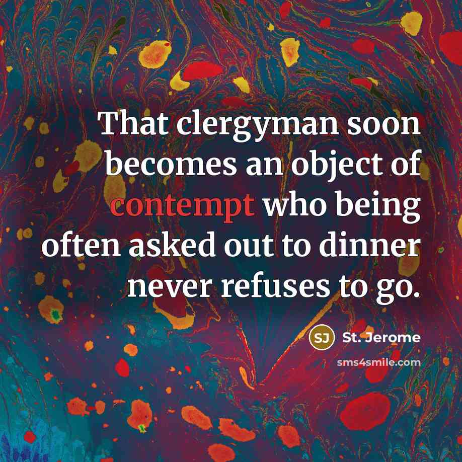 “That clergyman soon becomes an object of contempt who being often asked out to dinner never refuses to go.” quote by St. Jerome