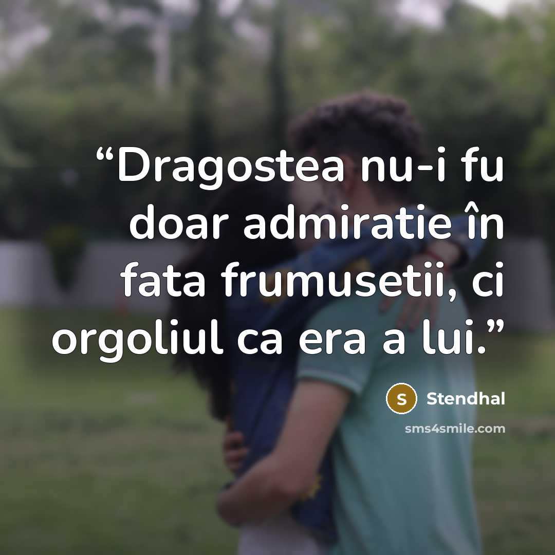 “Dragostea nu-i fu doar admiratie în fata frumusetii, ci orgoliul ca era a lui.” quote by Stendhal