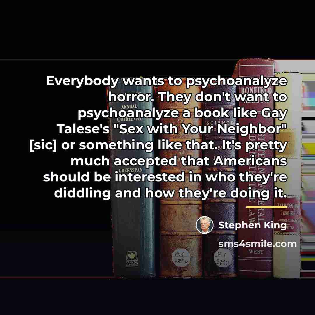 “Everybody wants to psychoanalyze horror. They don't want to psychoanalyze…” quote by Stephen King