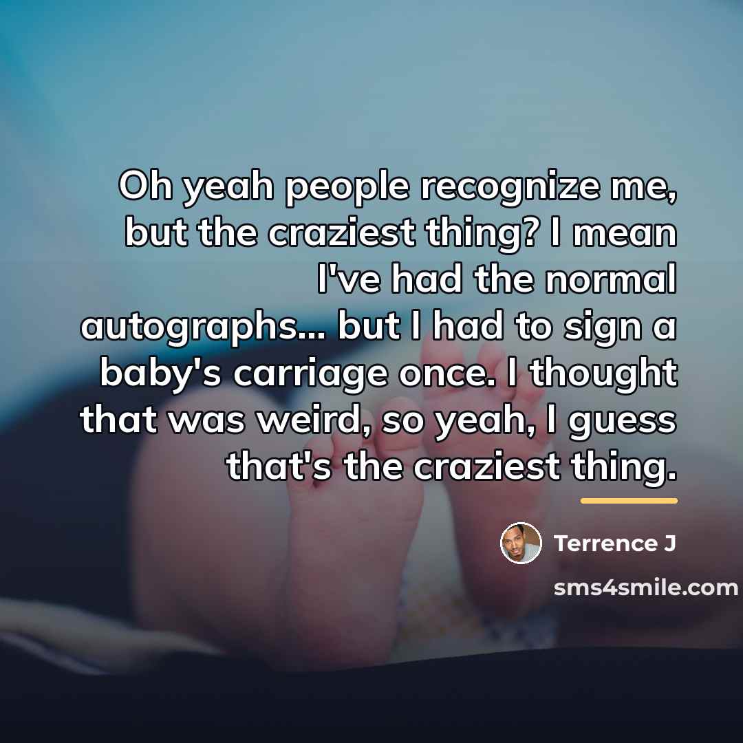 “Oh yeah people recognize me, but the craziest thing? I…” quote by Terrence J