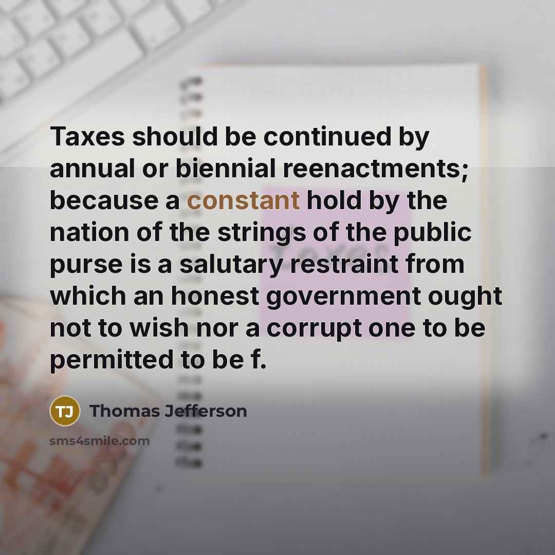 “Taxes should be continued by annual or biennial reenactments; because…” quote by Thomas Jefferson