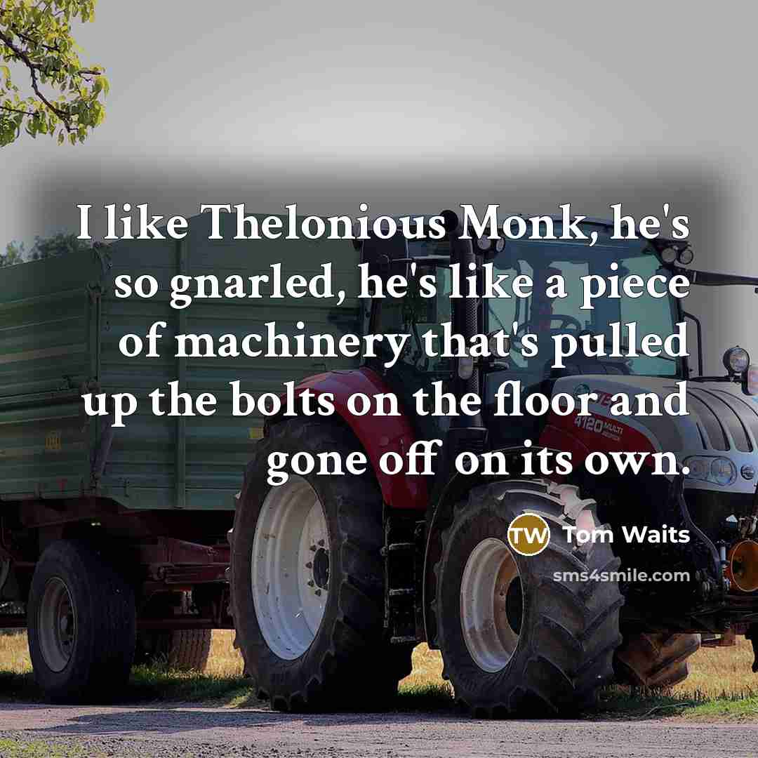 “I like Thelonious Monk, he's so gnarled, he's like a…” quote by Tom Waits