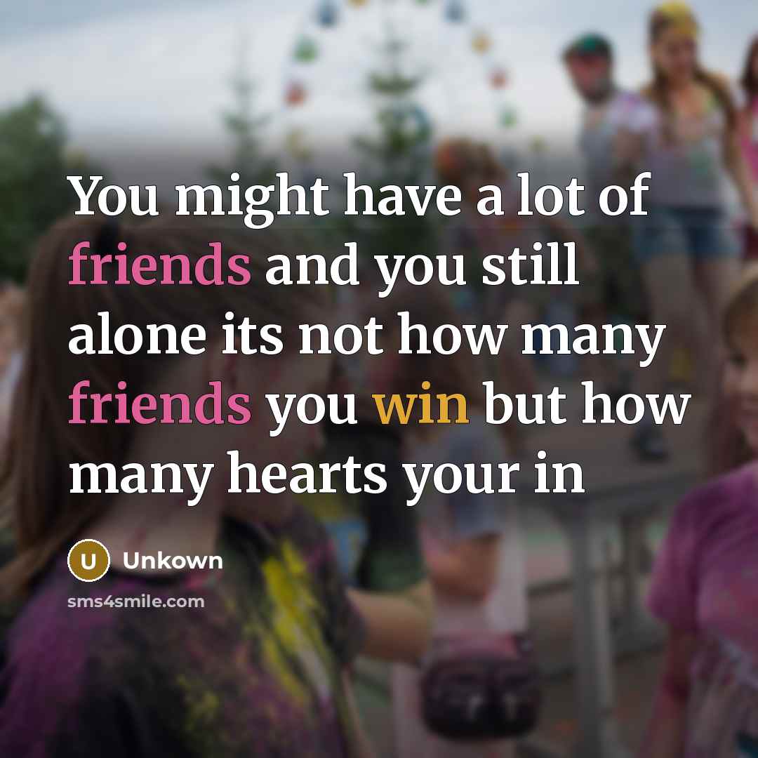 “You might have a lot of friends and you still alone its not how many friends you win but how many hearts your in” quote by Unkown