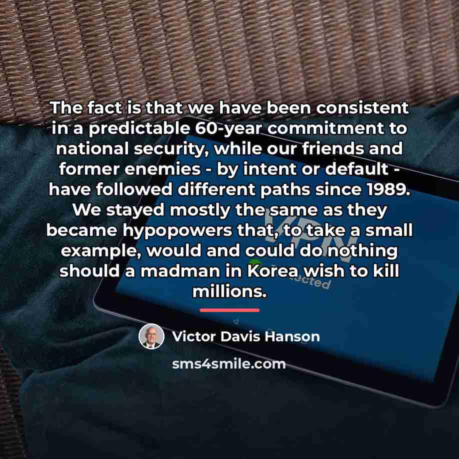 “The fact is that we have been consistent in a…” quote by Victor Davis Hanson