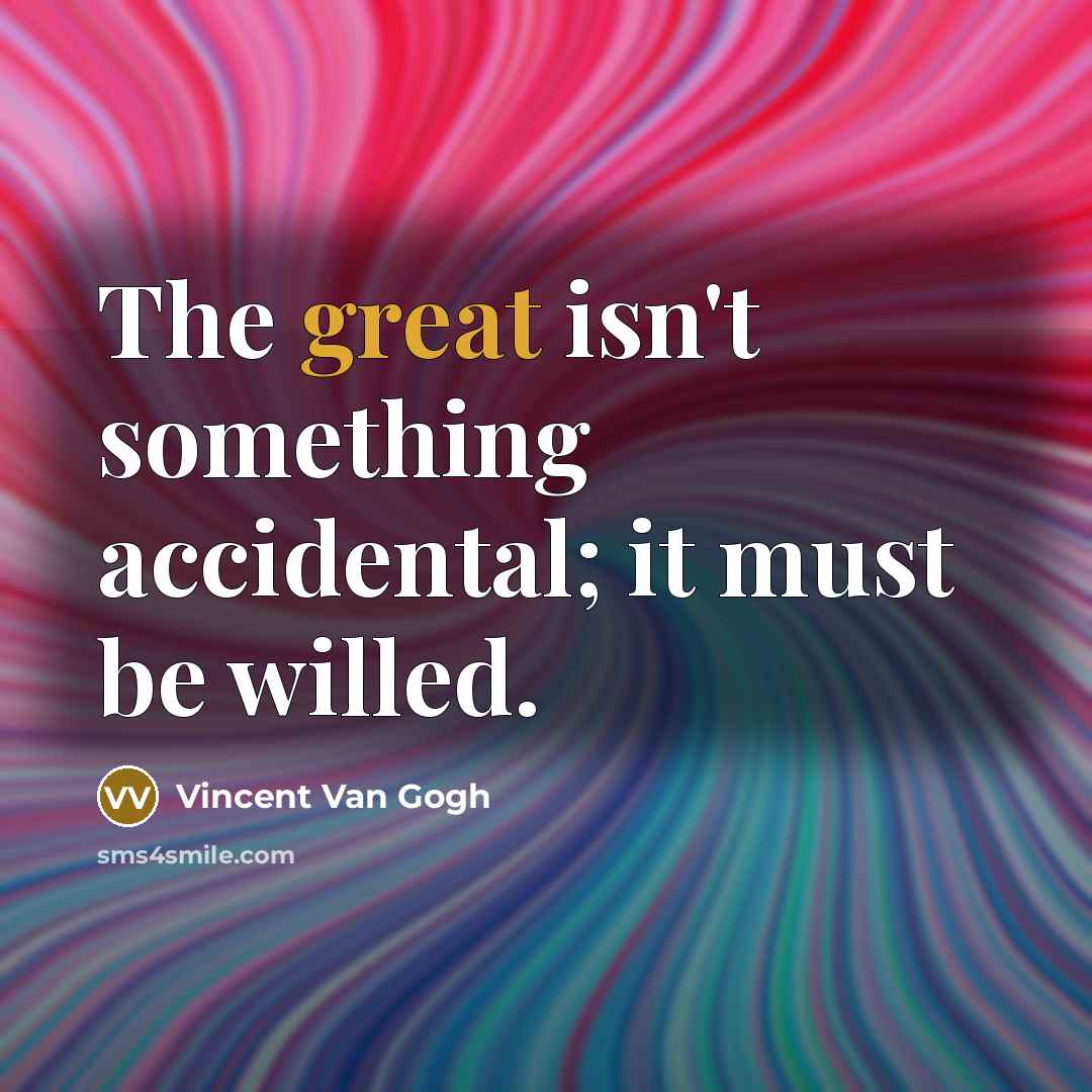 “The great isn't something accidental; it must be willed.…” quote by Vincent Van Gogh