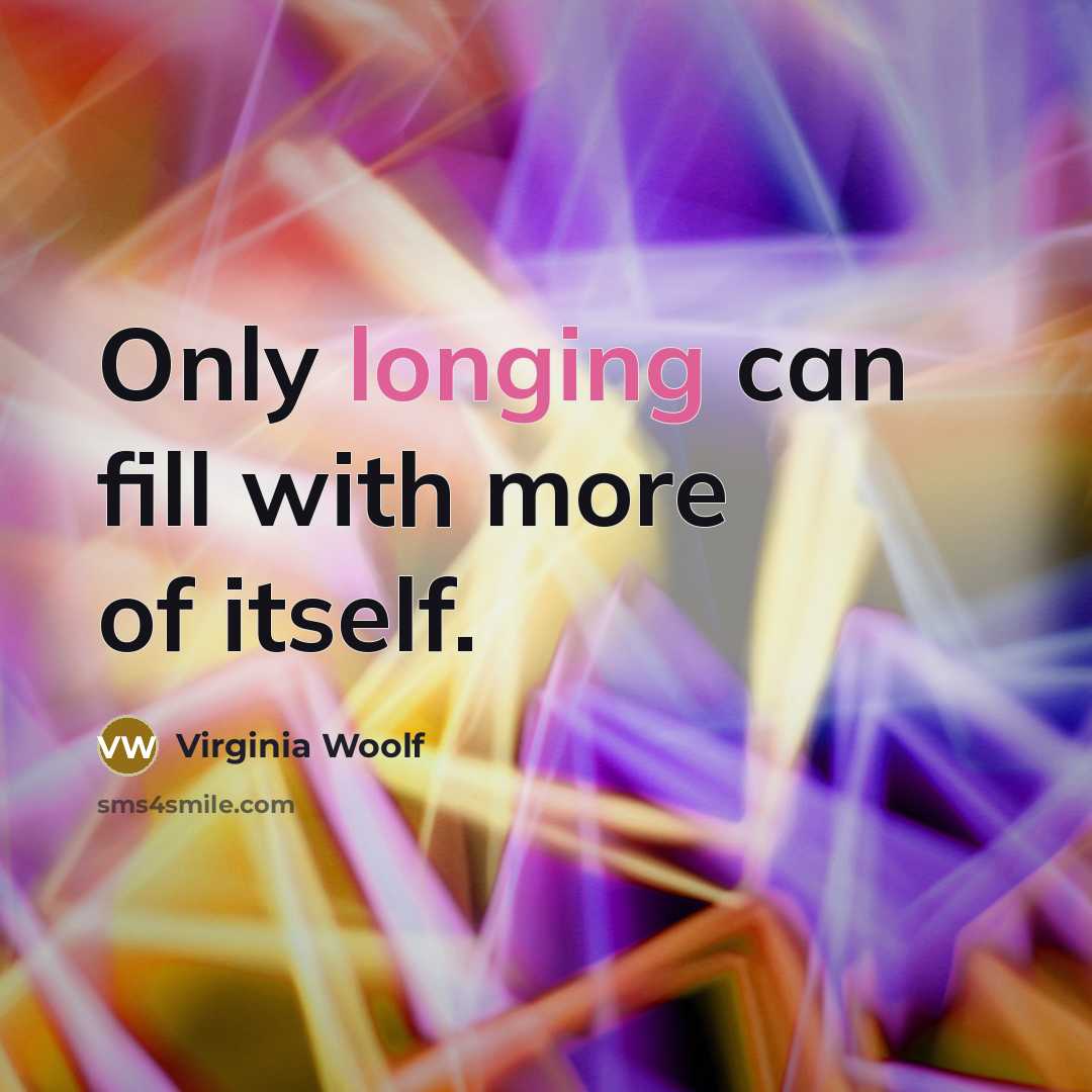 “Only longing can fill with more of itself.…” quote by Virginia Woolf
