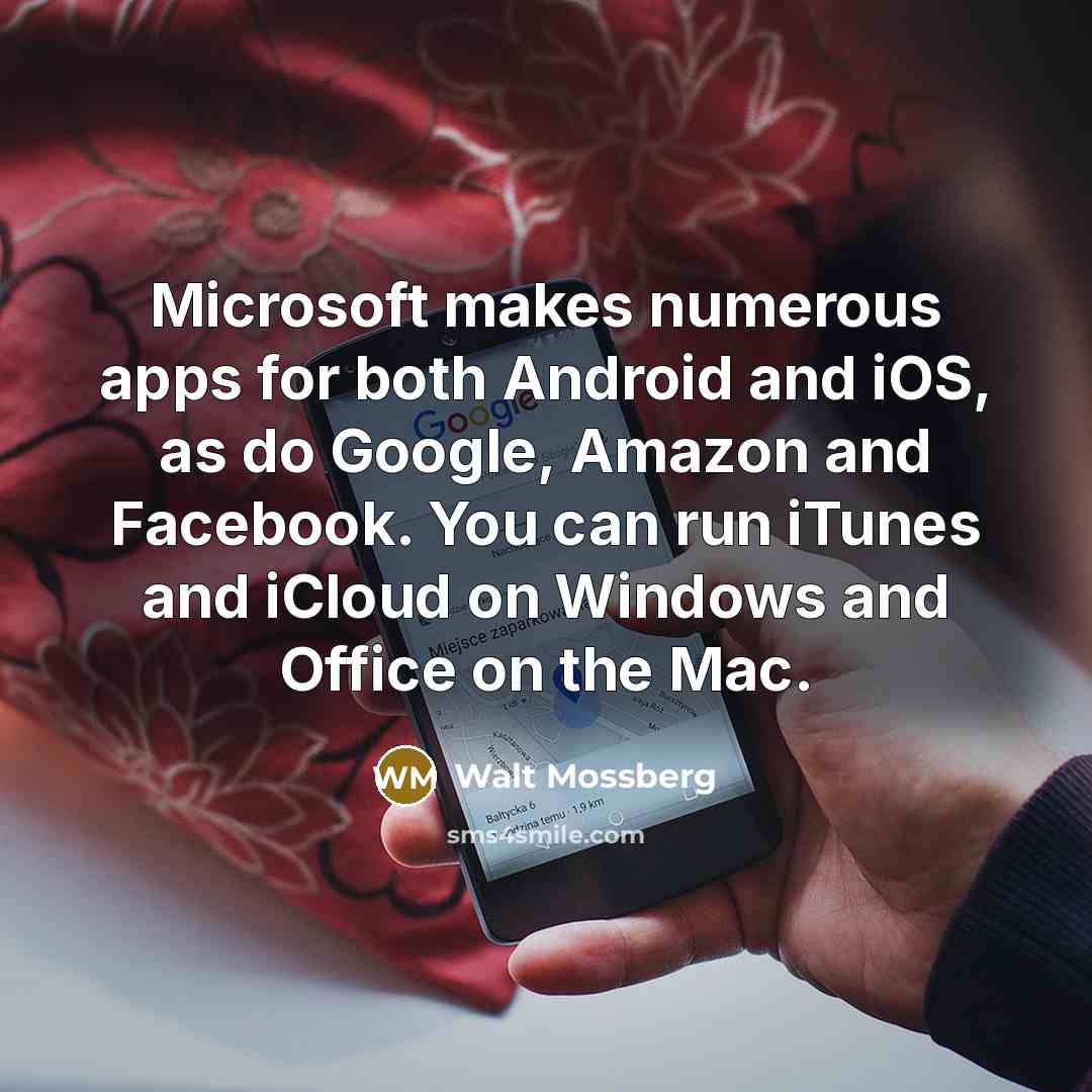 “Microsoft makes numerous apps for both Android and iOS, as do Google, Amazon and Facebook. You can run iTunes and iCloud on Windows and Office on the Mac.” quote by Walt Mossberg