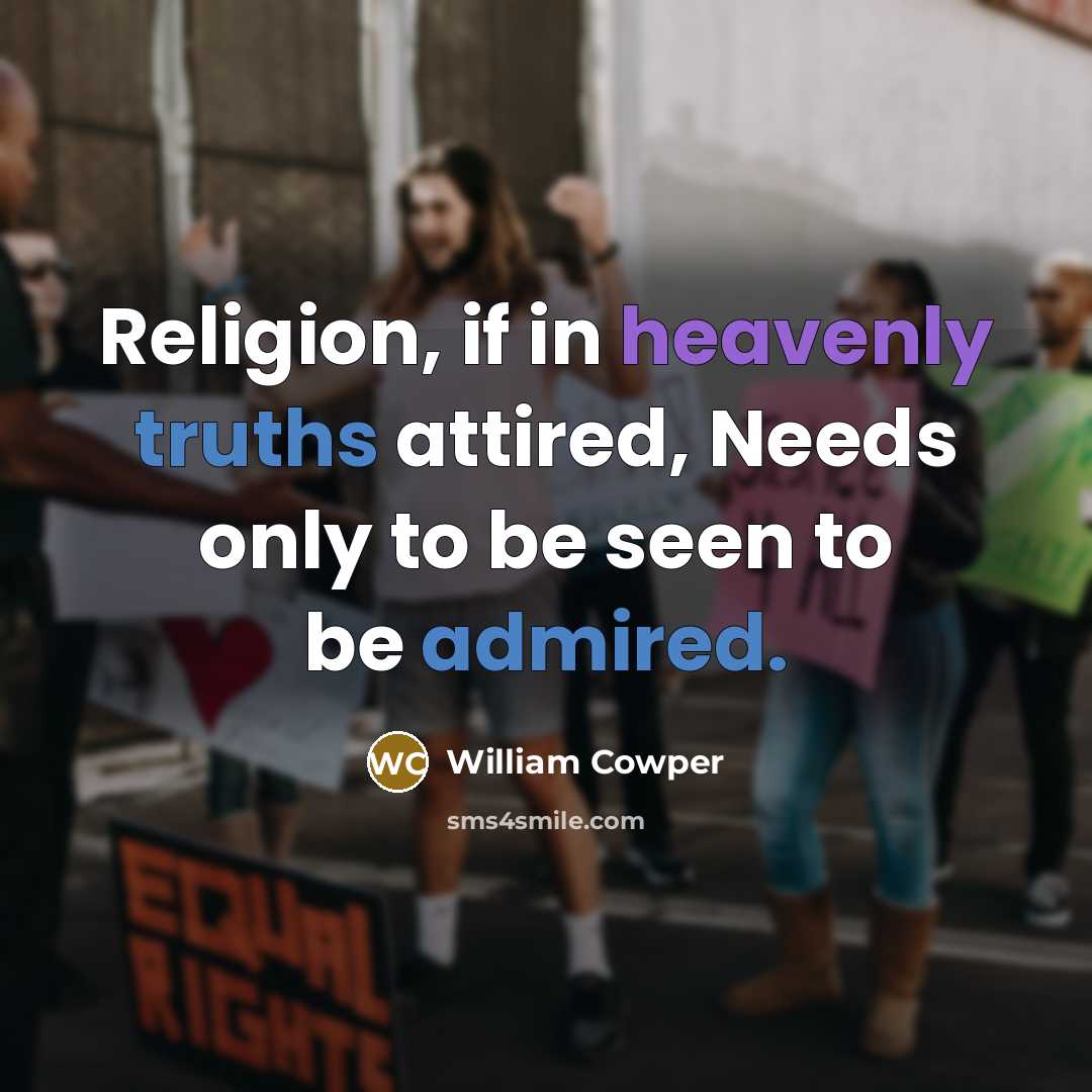 “Religion, if in heavenly truths attired, Needs only to be seen to be admired.” quote by William Cowper