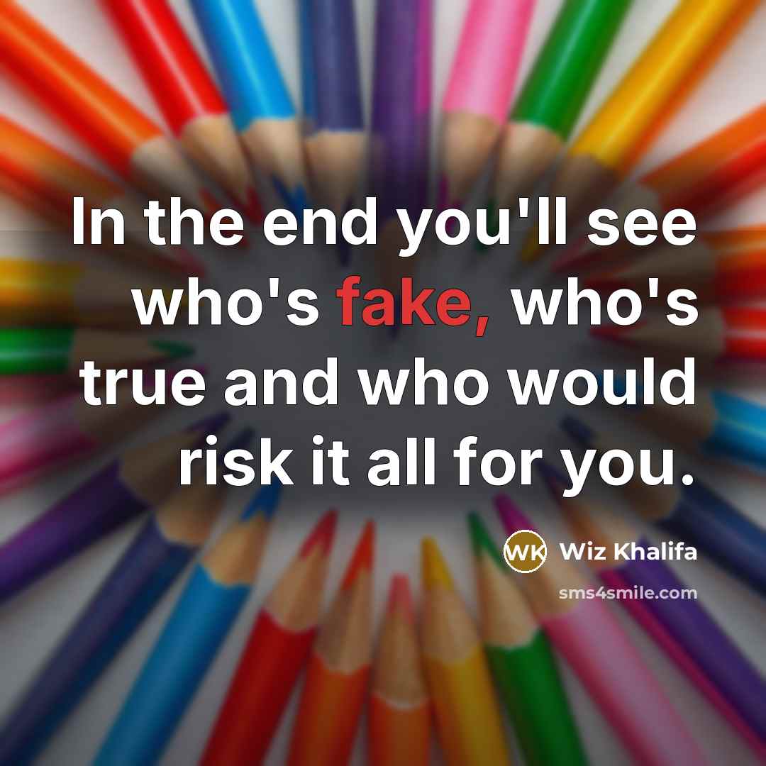 “In the end you'll see who's fake, who's true and who would risk it all for you.” quote by Wiz Khalifa