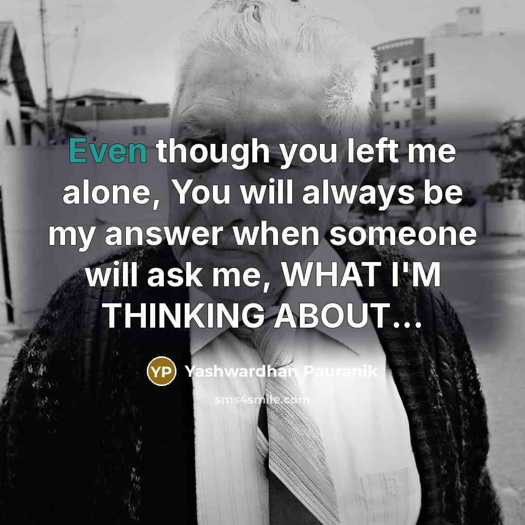 “Even though you left me alone, You will always be my answer when someone will ask me, WHAT I'M THINKING ABOUT...” quote by Yashwardhan Pauranik