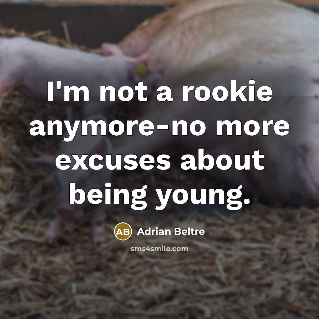 “I'm not a rookie anymore-no more excuses about being young.…” quote by Adrian Beltre
