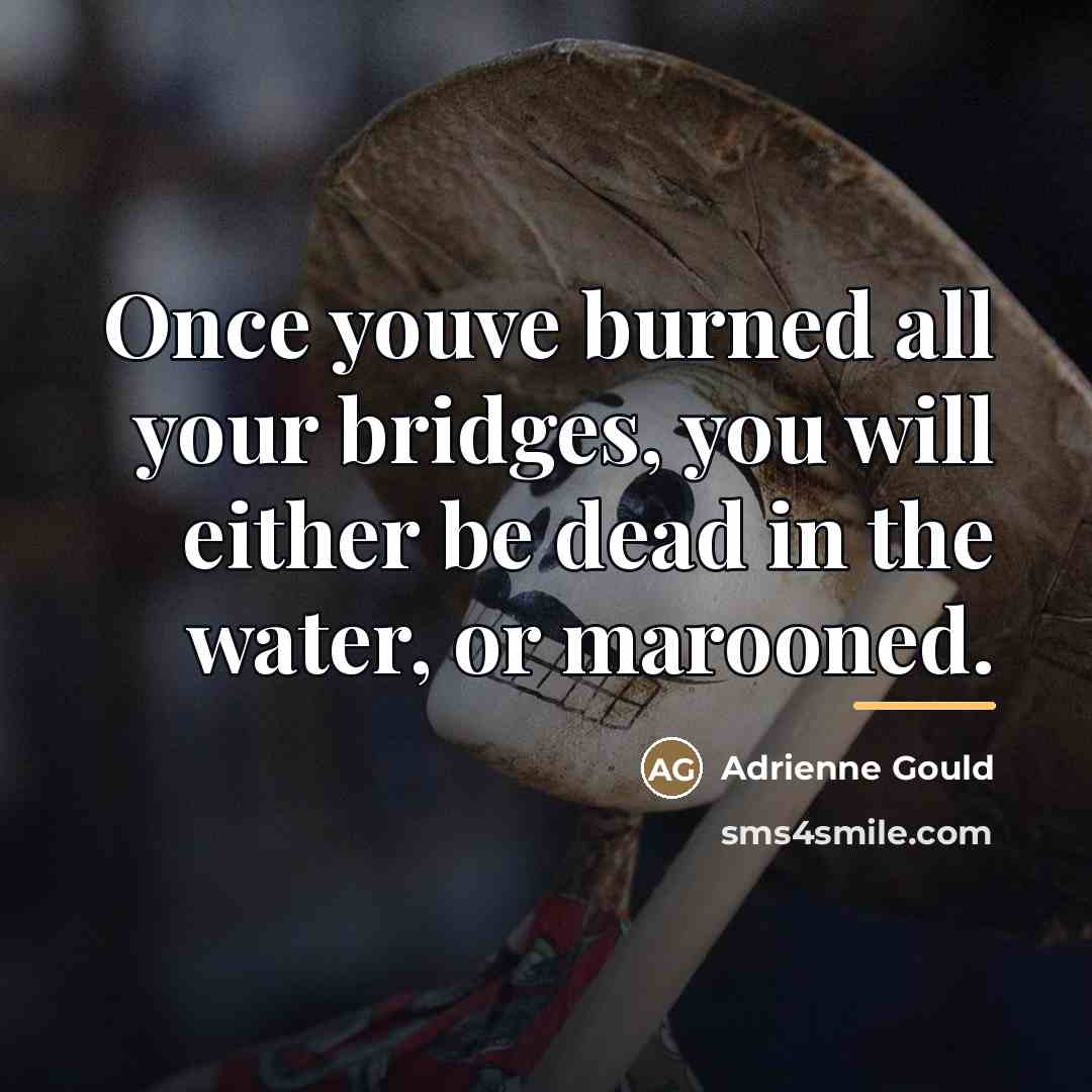 “Once youve burned all your bridges, you will either be…” quote by Adrienne Gould