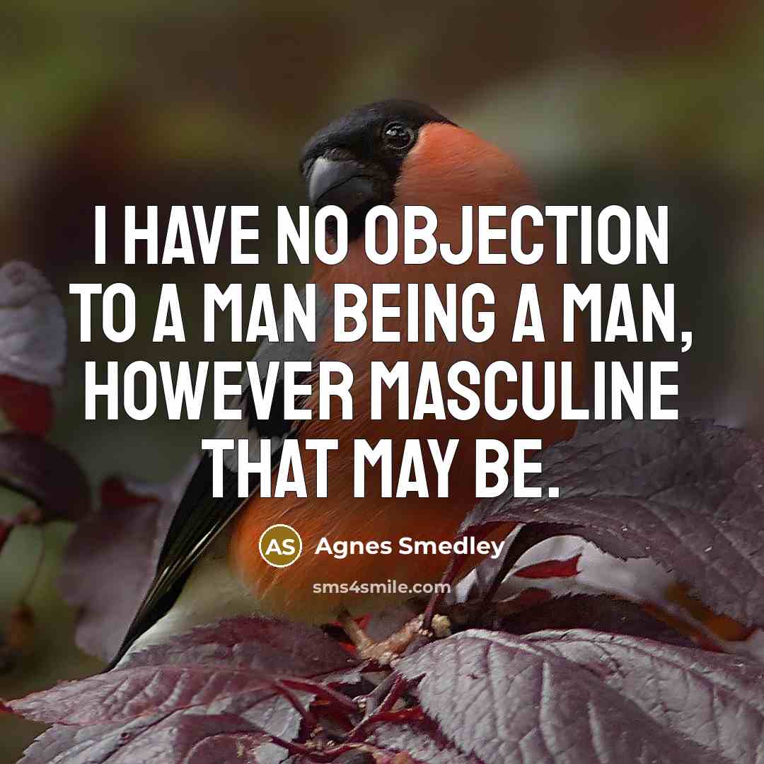 “I have no objection to a man being a man,…” quote by Agnes Smedley