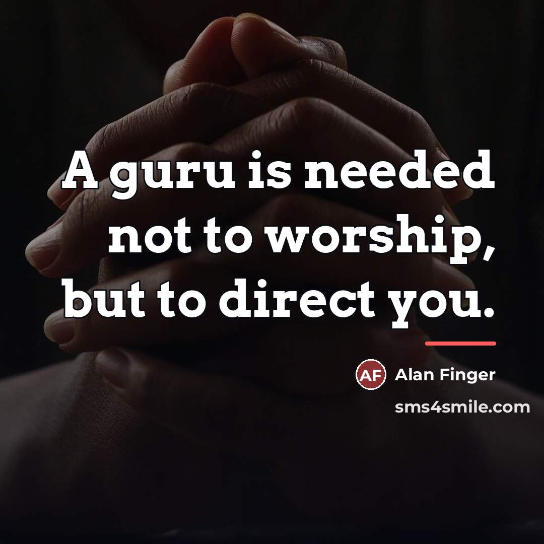 “A guru is needed not to worship, but to direct…” quote by Alan Finger