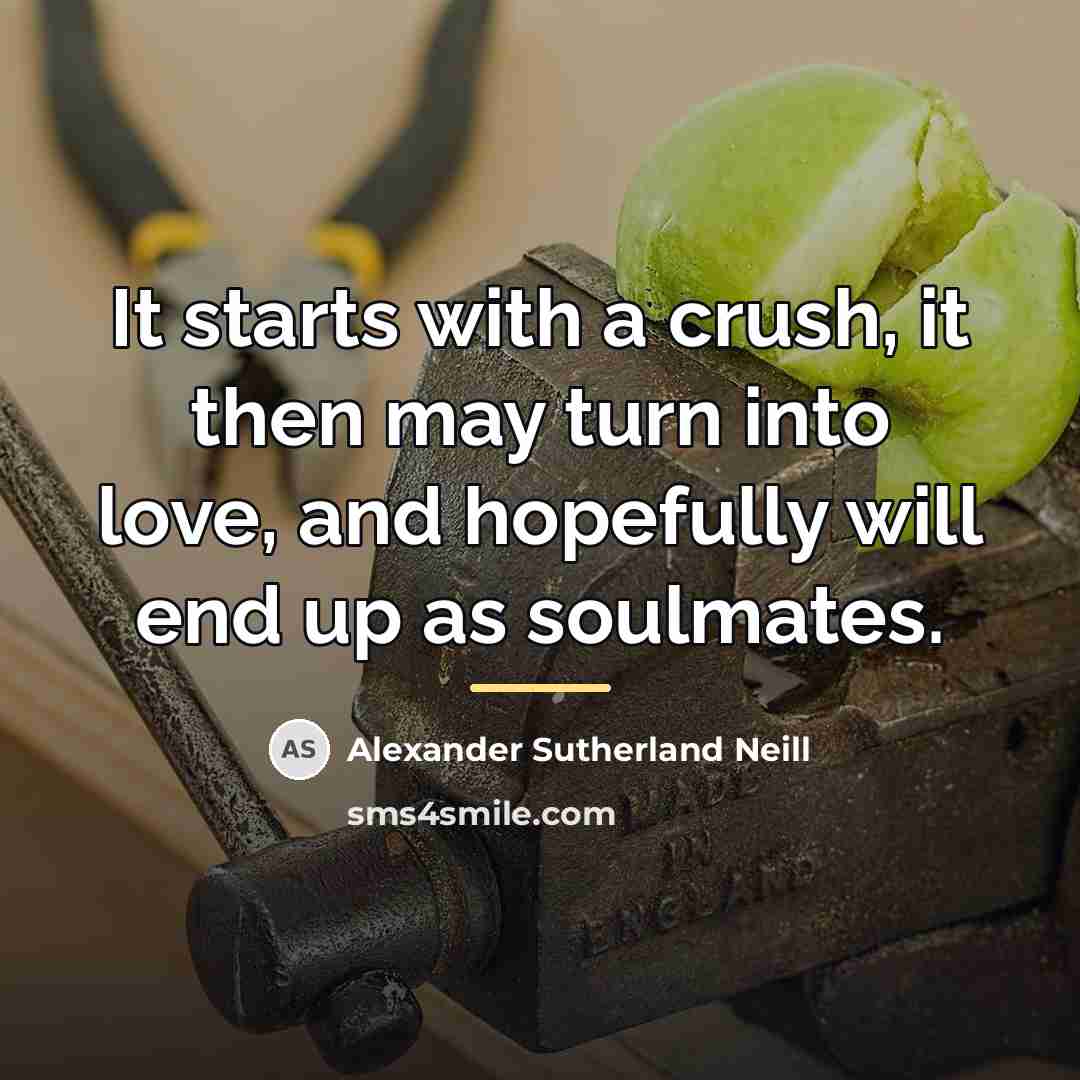 “It starts with a crush, it then may turn into…” quote by Alexander Sutherland Neill