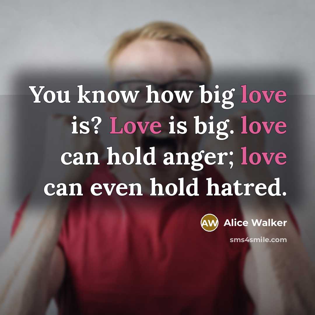 “You know how big love is? Love is big. love…” quote by Alice Walker