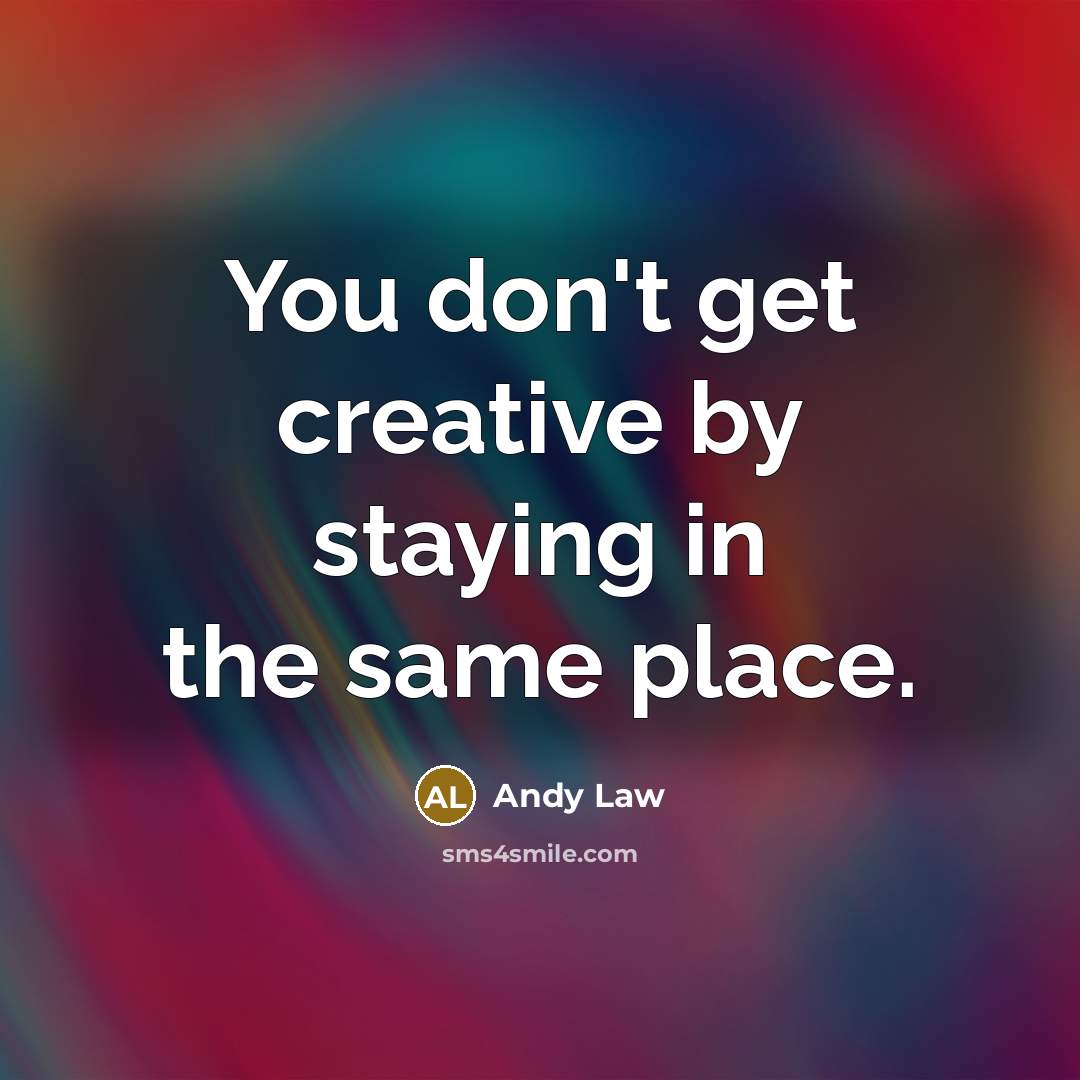 “You don't get creative by staying in the same place.…” quote by Andy Law