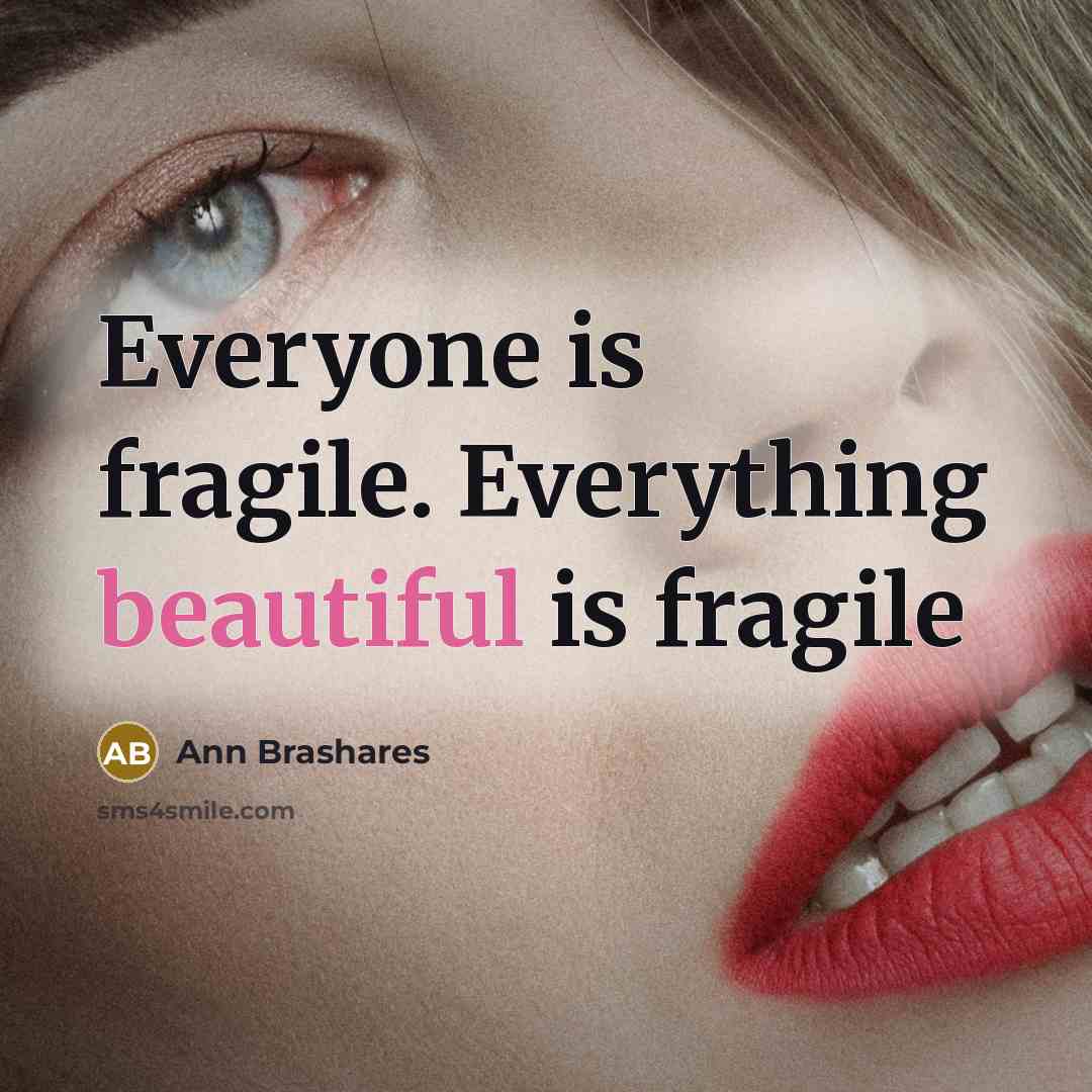 “Everyone is fragile. Everything beautiful is fragile…” quote by Ann Brashares