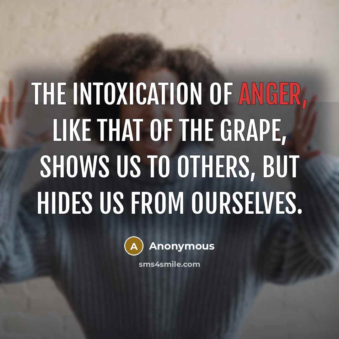 “The intoxication of anger, like that of the grape, shows…” quote by Anonymous