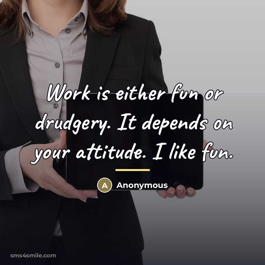 “Work is either fun or drudgery. It depends on your…” quote by Anonymous