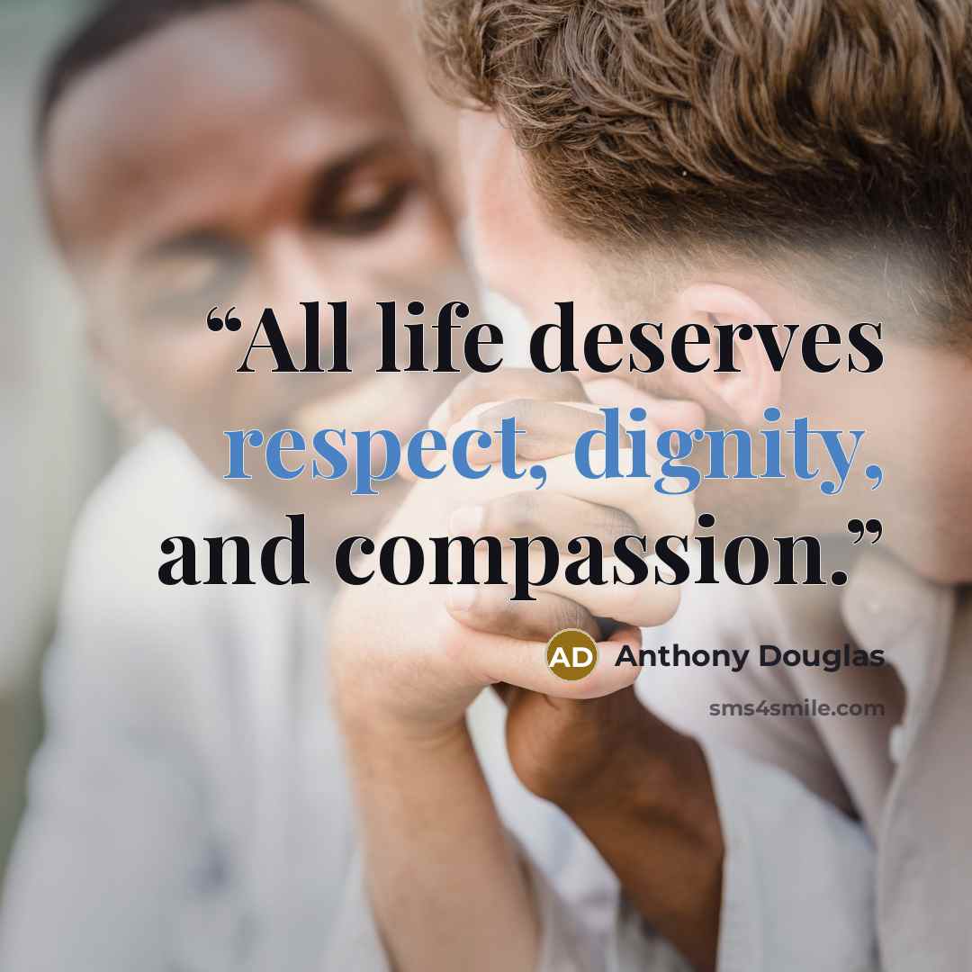“All life deserves respect, dignity, and compassion.” quote by Anthony Douglas