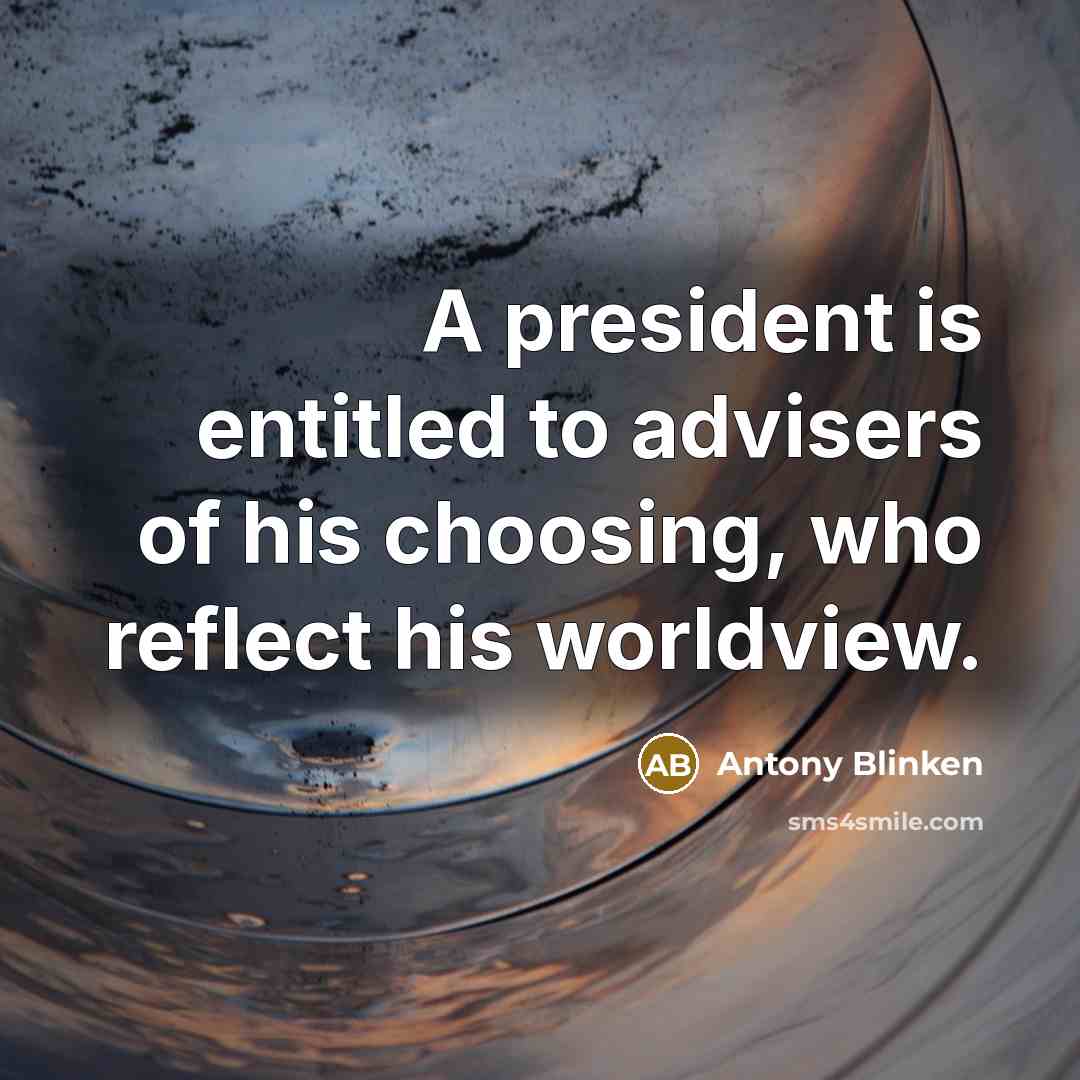 “A president is entitled to advisers of his choosing, who…” quote by Antony Blinken