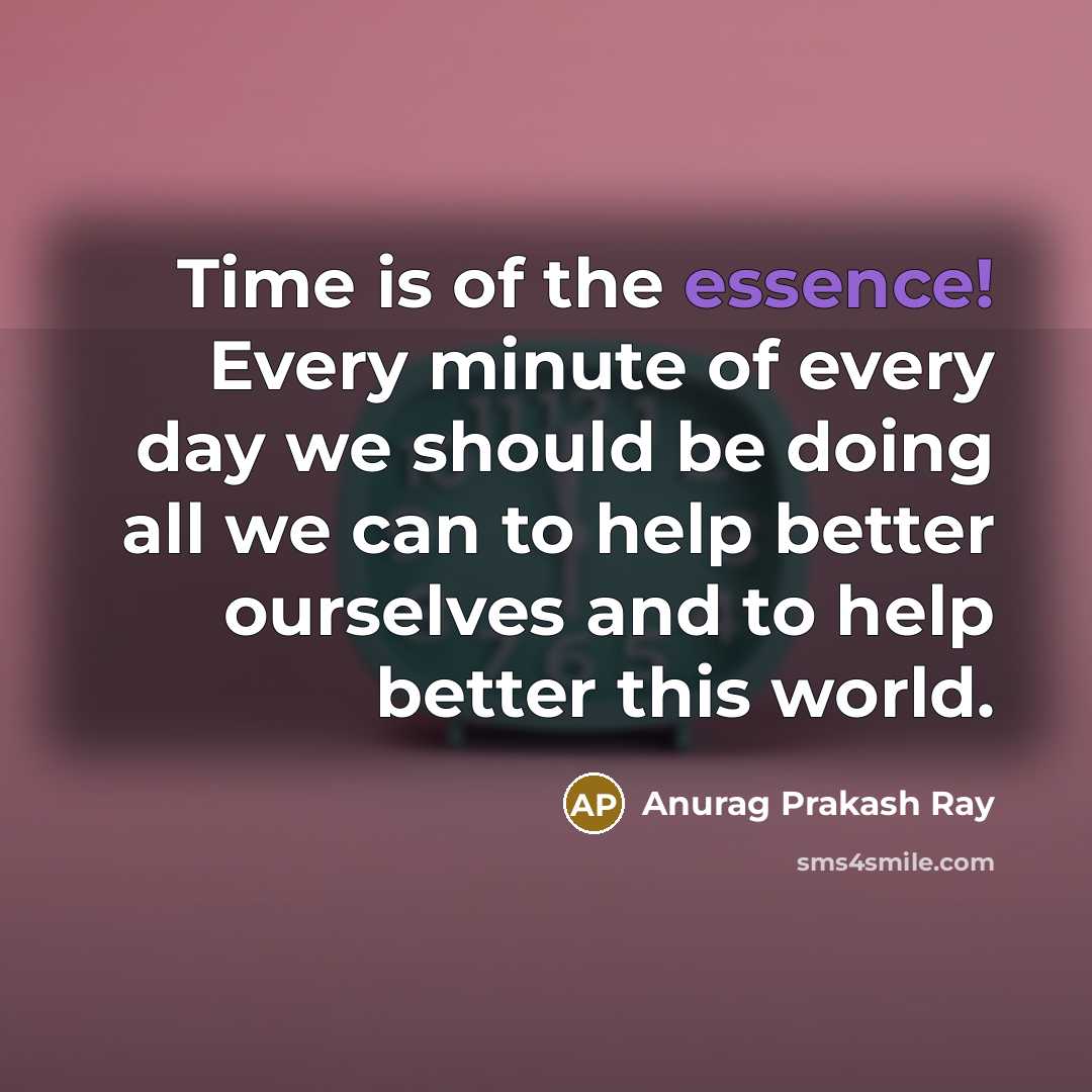 “Time is of the essence! Every minute of every day…” quote by Anurag Prakash Ray
