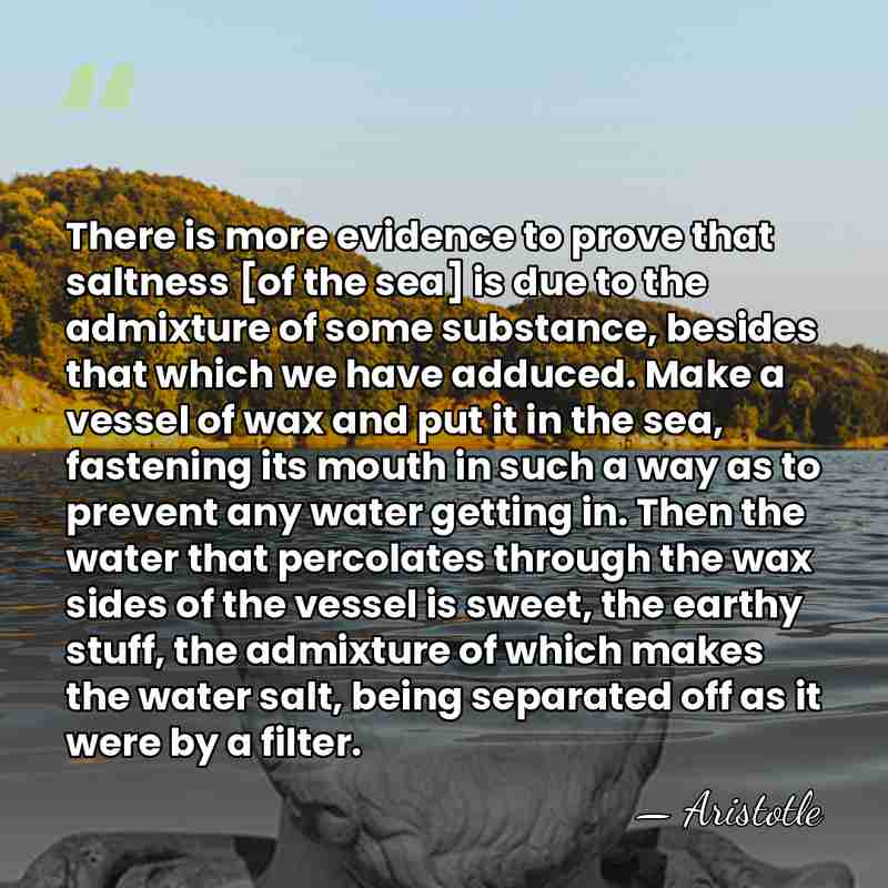 There is more evidence to prove that saltness [of the sea] is&hellip; - Aristotle