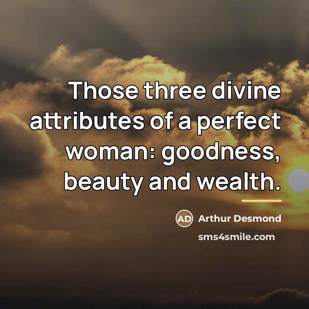 “Those three divine attributes of a perfect woman: goodness, beauty…” quote by Arthur Desmond