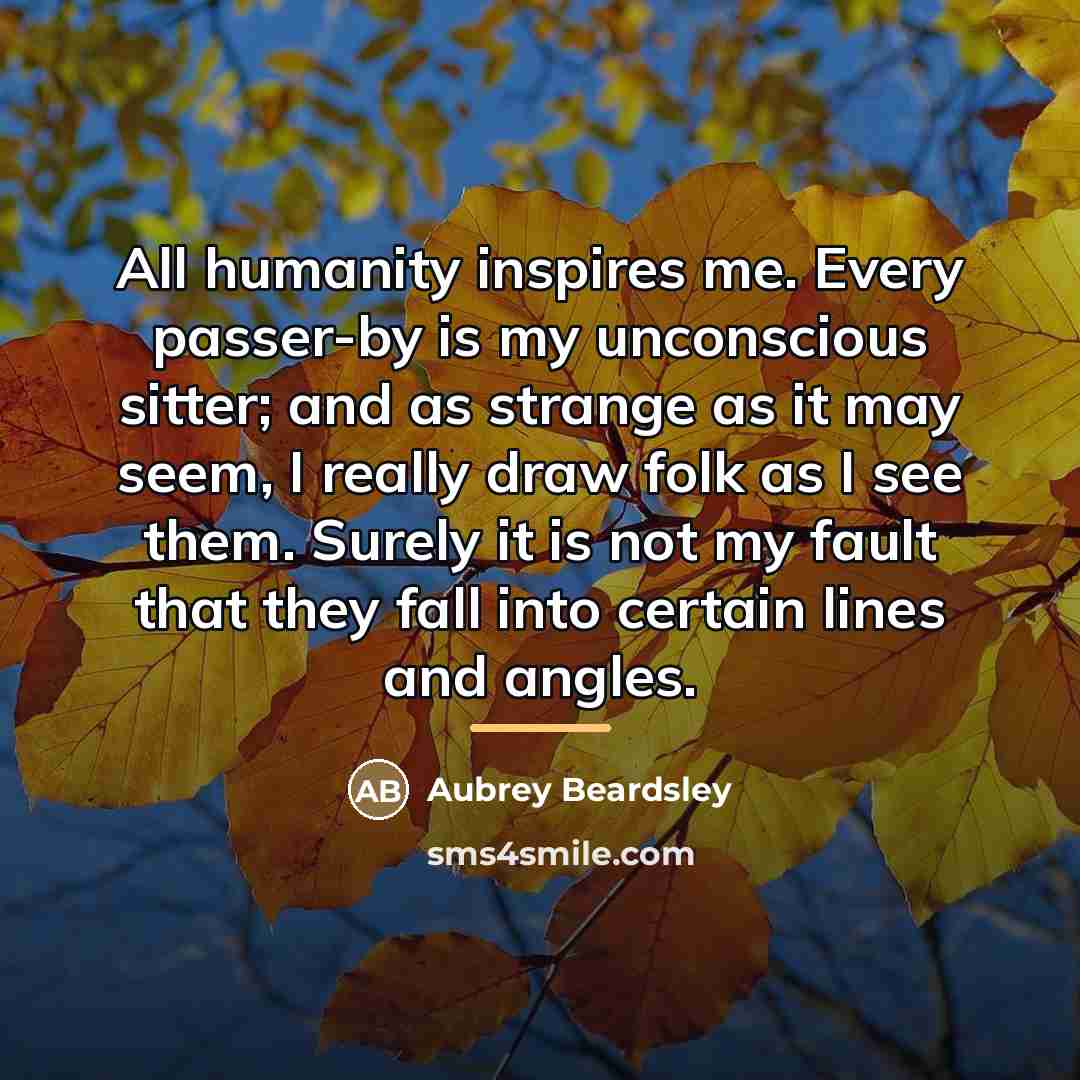 “All humanity inspires me. Every passer-by is my unconscious sitter;…” quote by Aubrey Beardsley