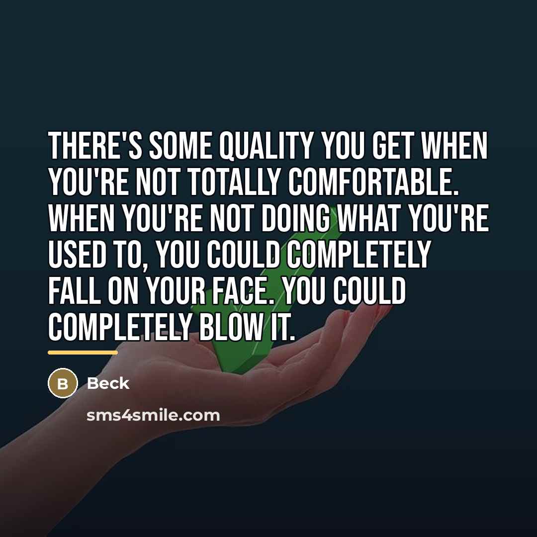 “There's some quality you get when you're not totally comfortable.…” quote by Beck