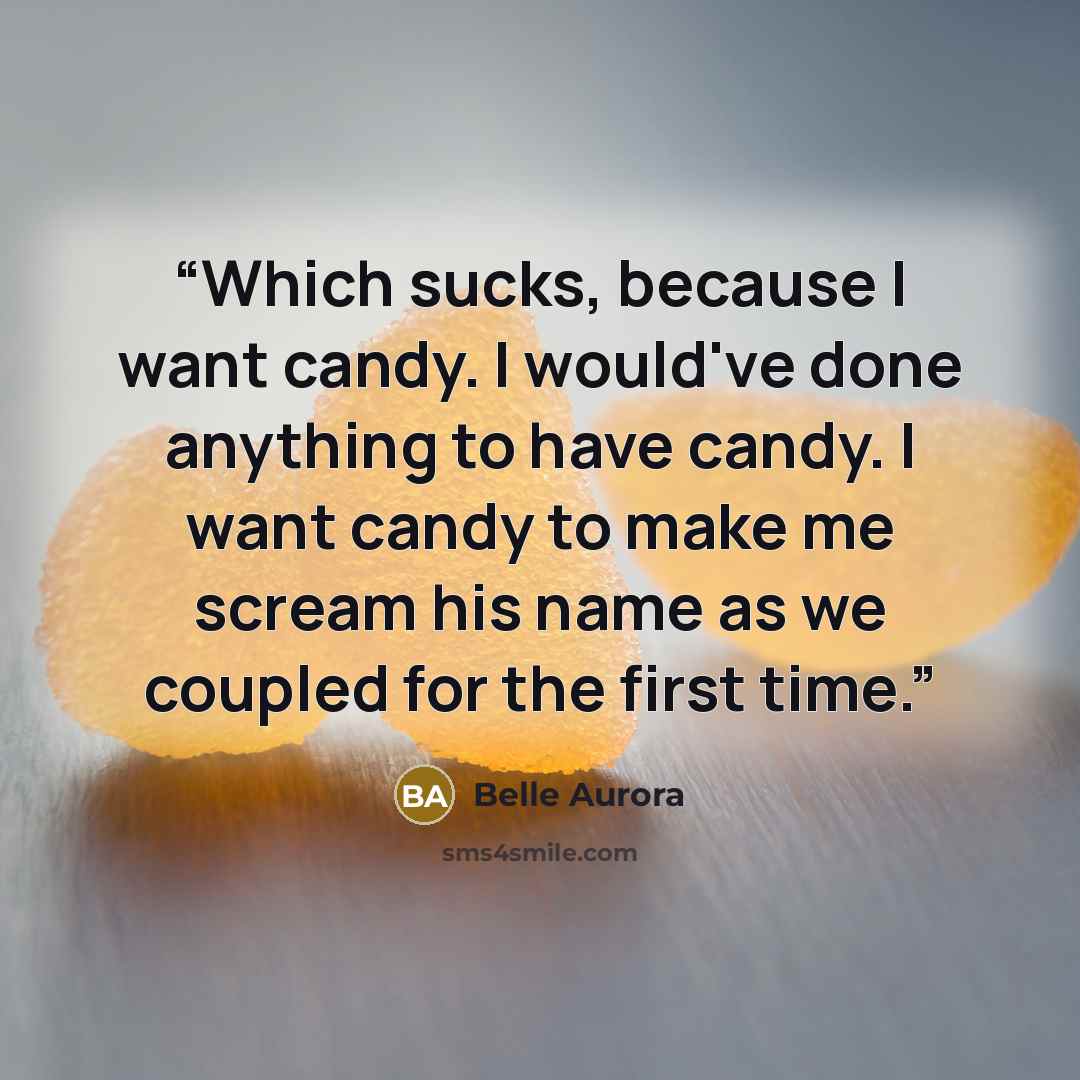 “Which sucks, because I want candy. I would've done anything to have candy. I want candy to make me scream his name as we coupled for the first time.” quote by Belle Aurora