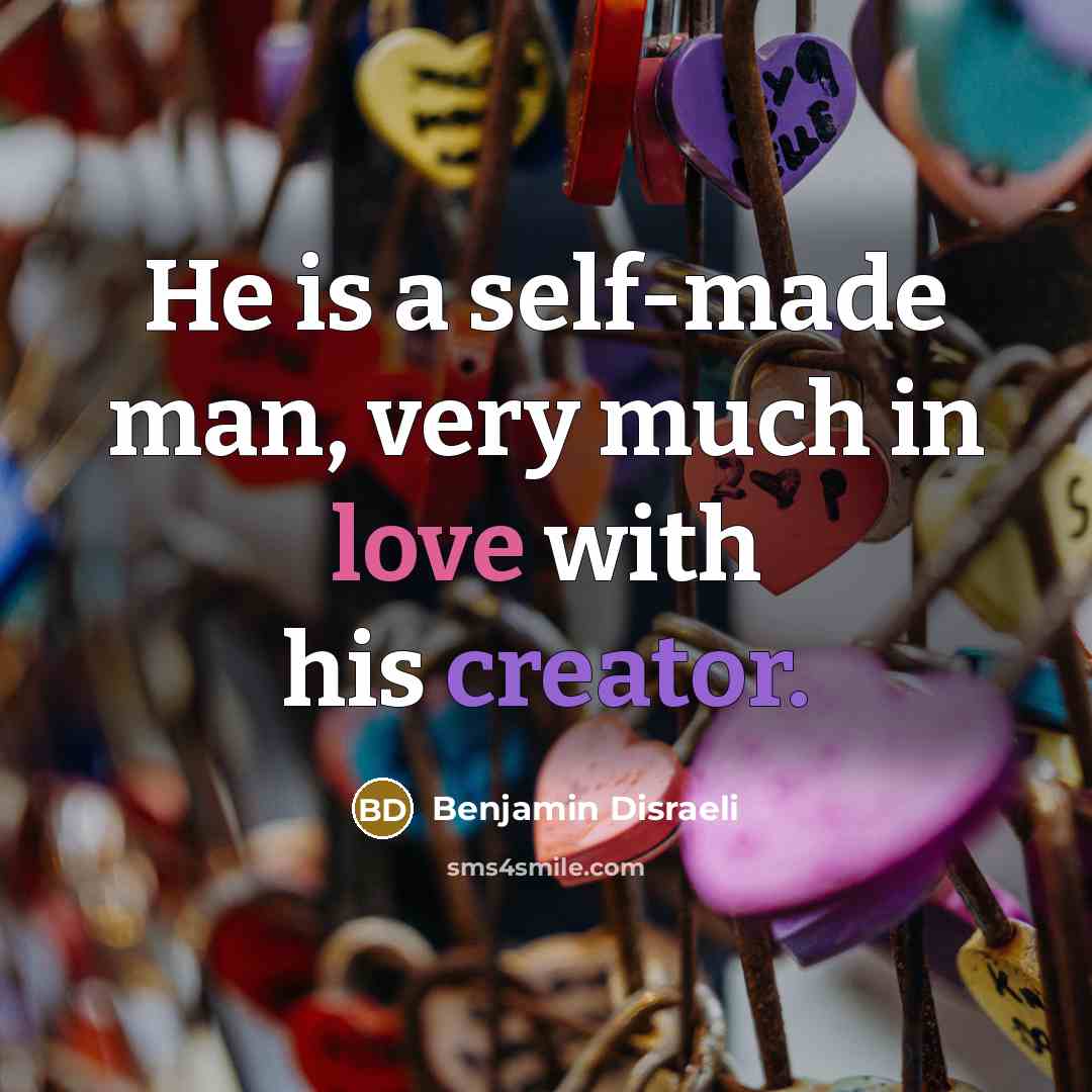 “He is a self-made man, very much in love with his creator.” quote by Benjamin Disraeli