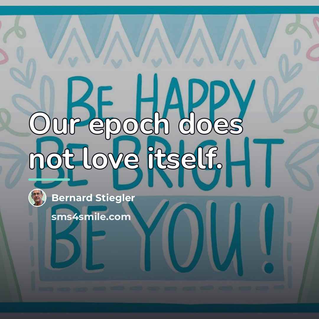 “Our epoch does not love itself.…” quote by Bernard Stiegler