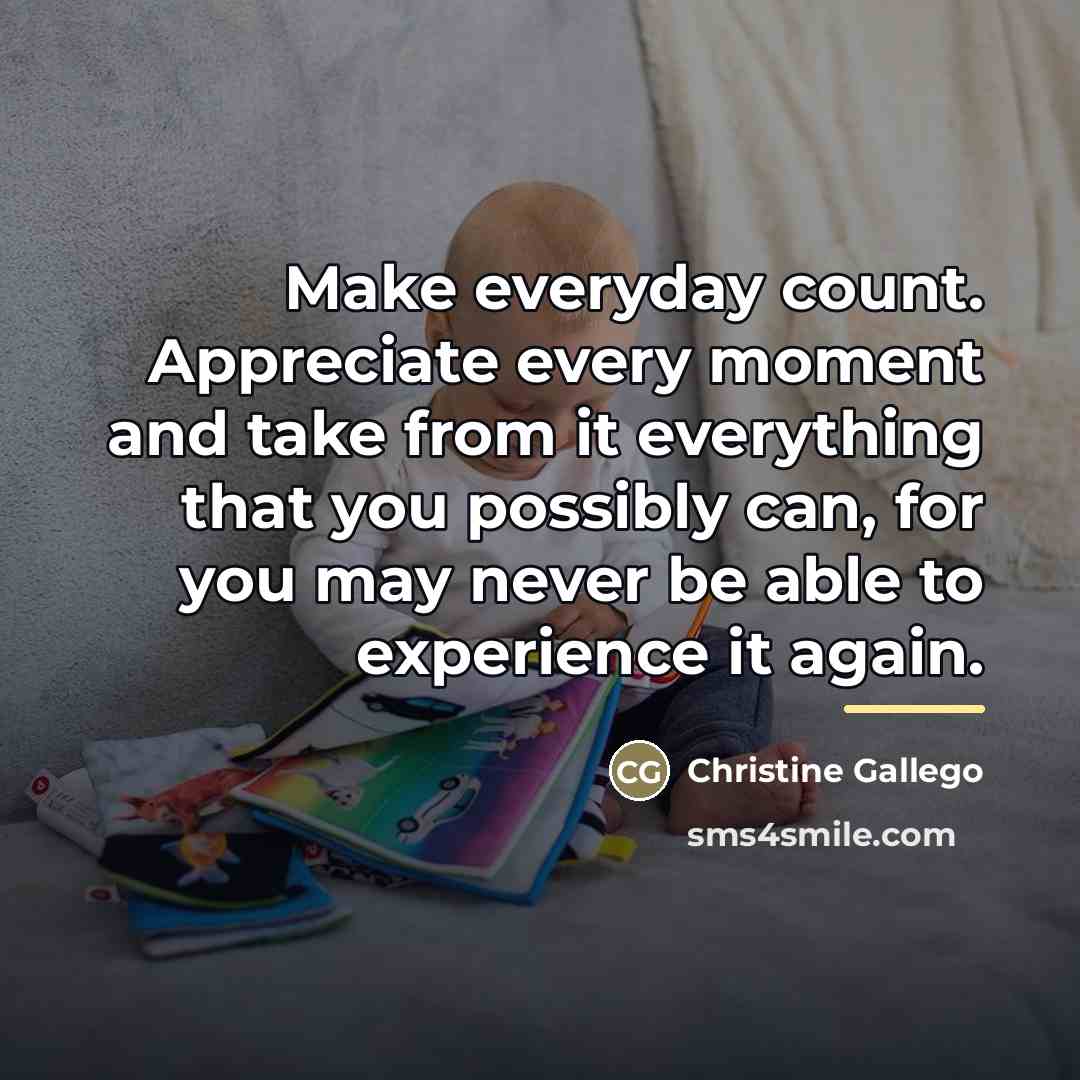 “Make everyday count. Appreciate every moment and take from it…” quote by Christine Gallego