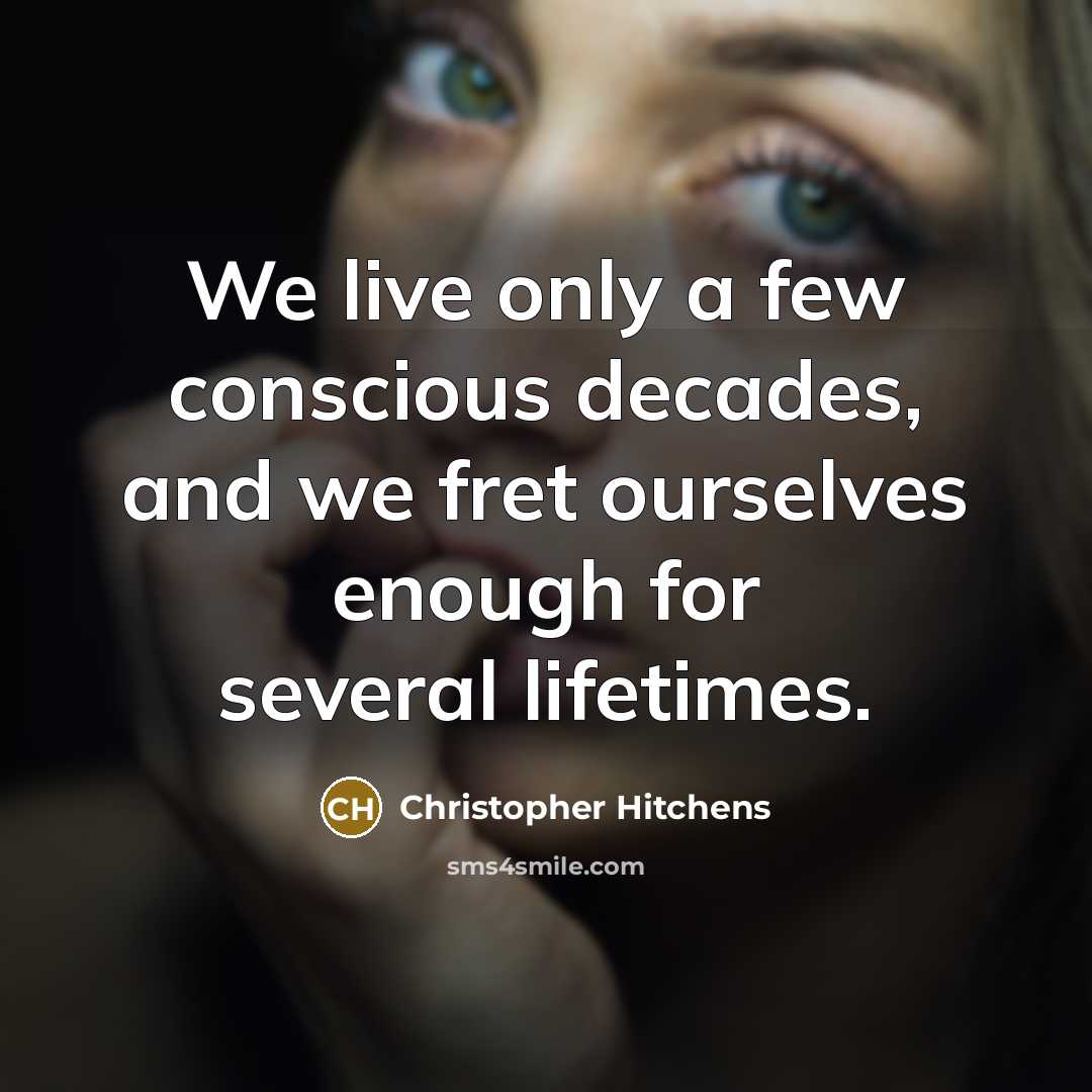 “We live only a few conscious decades, and we fret…” quote by Christopher Hitchens