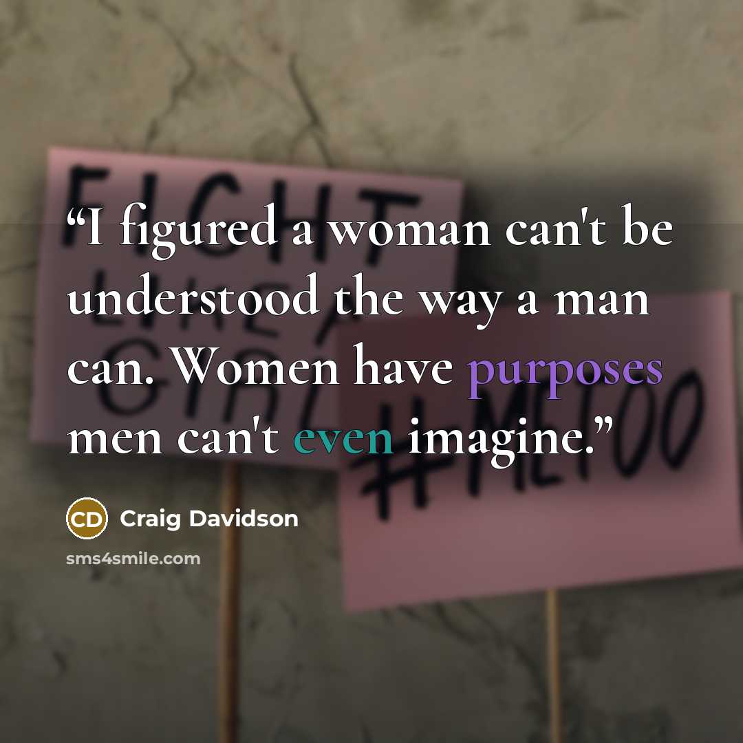 “I figured a woman can't be understood the way a man can. Women have purposes men can't even imagine.” quote by Craig Davidson
