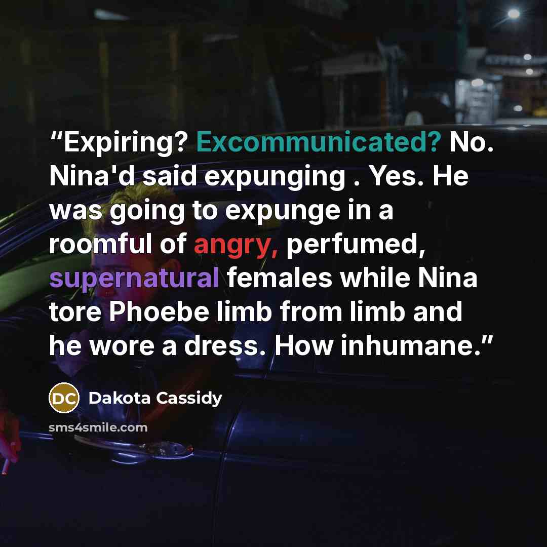 “Expiring? Excommunicated? No. Nina'd said expunging . Yes. He was going to expunge in a roomful of angry, perfumed, supernatural females while Nina tore Phoebe limb from limb and he wore a dress. How inhumane.” quote by Dakota Cassidy
