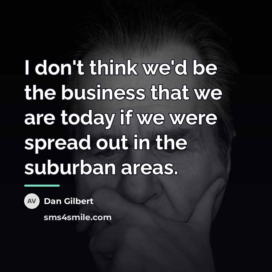 “I don't think we'd be the business that we are…” quote by Dan Gilbert