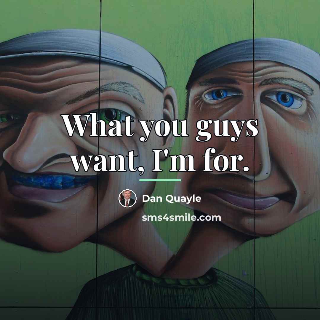 “What you guys want, I'm for.…” quote by Dan Quayle