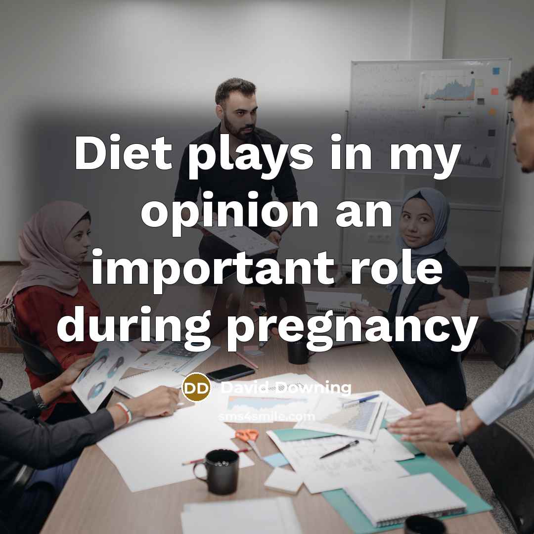 “Diet plays in my opinion an important role during pregnancy…” quote by David Downing